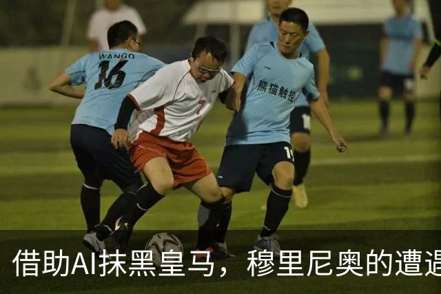 借助AI抹黑皇马，穆里尼奥的遭遇引发质疑